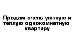 Продам очень уютную и теплую однокомнатную  квартиру